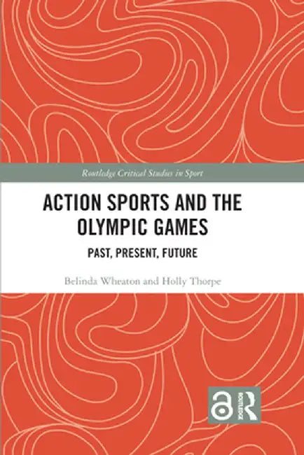Action Sports and the Olympic Games: Past, Present, Future by Belinda Wheaton