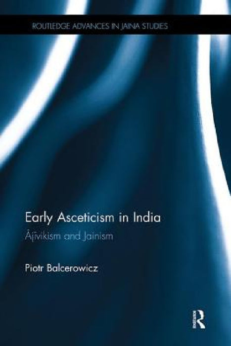 Early Asceticism in India: Ājīvikism and Jainism by Piotr Balcerowicz