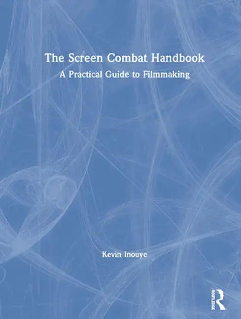 The Screen Combat Handbook: A Practical Guide for Filmmakers by Kevin Inouye