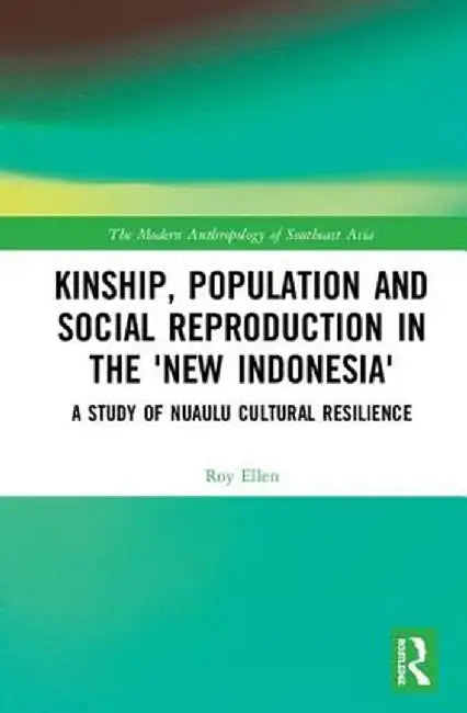 Kinship, population and social reproduction in the 'new Indonesia': A study of Nuaulu cultural resilience by Roy Ellen