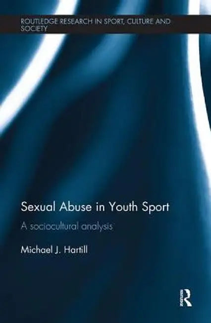 Sexual Abuse in Youth Sport: A Sociocultural Analysis by Michael J. Hartill