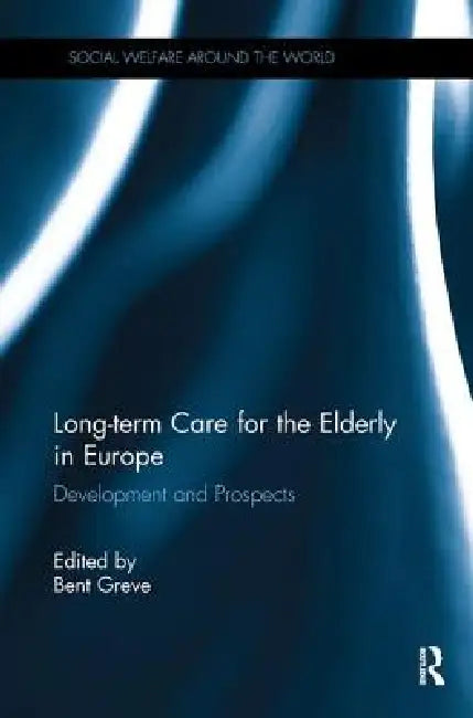Long-Term Care for the Elderly in Europe: Development and Prospects by Bent Greve