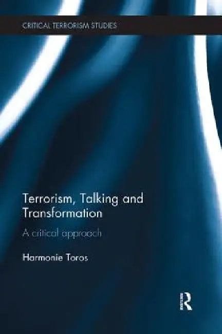 Terrorism, Talking and Transformation: A Critical Approach by Harmonie Toros