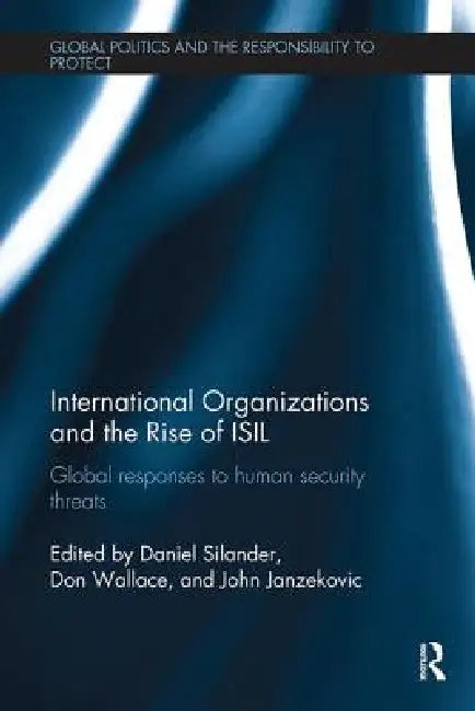 International Organizations and the Rise of Isil: Global Responses to Human Security Threats by Daniel Silander