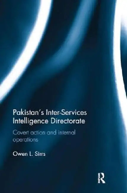 Pakistan's Inter-Services Intelligence Directorate: Covert Action and Internal Operations by Owen L. Sirrs