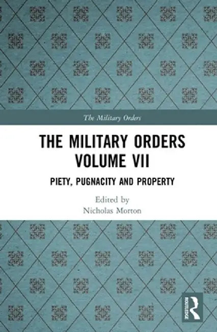 The Military Orders Volume VII: Piety, Pugnacity and Property by Nicholas Morton