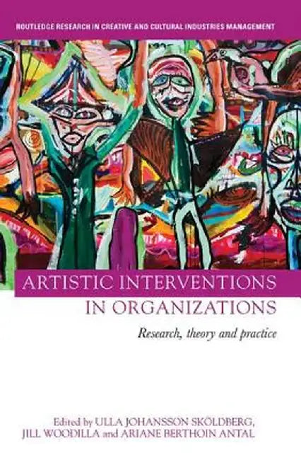 Artistic Interventions in Organizations: Research, Theory and Practice by Ulla Sköldberg
