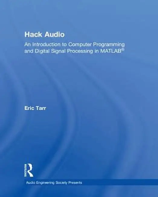 Hack Audio: An Introduction to Computer Programming and Digital Signal Processing in MATLAB by Eric Tarr
