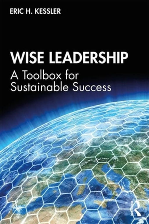Wise Leadership: A Toolbox for Sustainable Success by Kessler