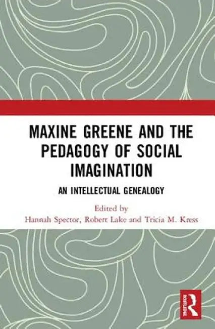 Maxine Greene and the Pedagogy of Social Imagination: An Intellectual Genealogy by Hannah Spector