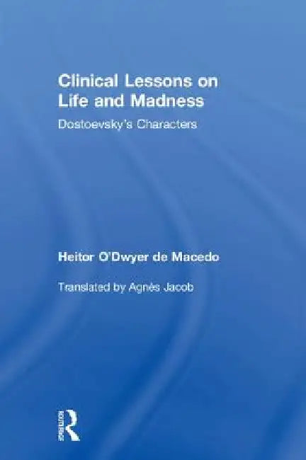 Clinical Lessons on Life and Madness: Dostoevsky's Characters by Heitor De Macedo