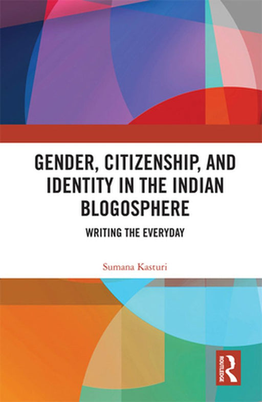 Gender, Citizenship, and Identity in the Indian Blogosphere: Writing the Everyday by Kasturi, Sumana
