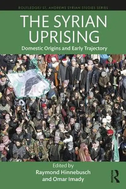 The Syrian Uprising: Domestic Origins and Early Trajectory by Raymond Hinnebusch