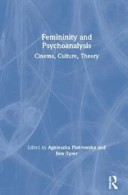 Femininity and Psychoanalysis: Cinema, Culture, Theory by Agnieszka Piotrowska