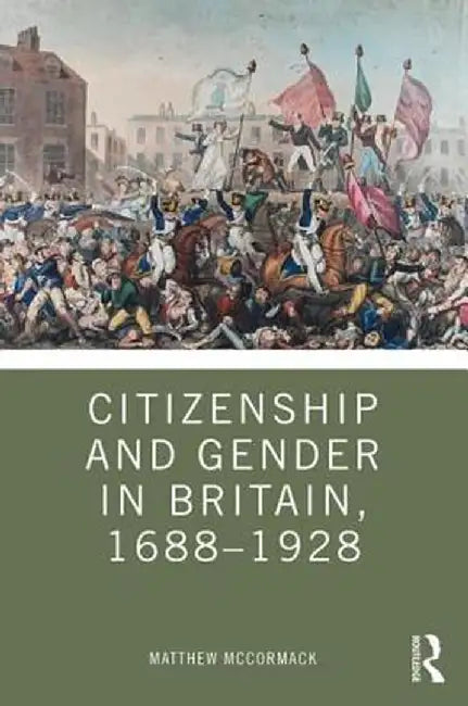 Citizenship and Gender in Britain, 1688-1928 by Matthew McCormack