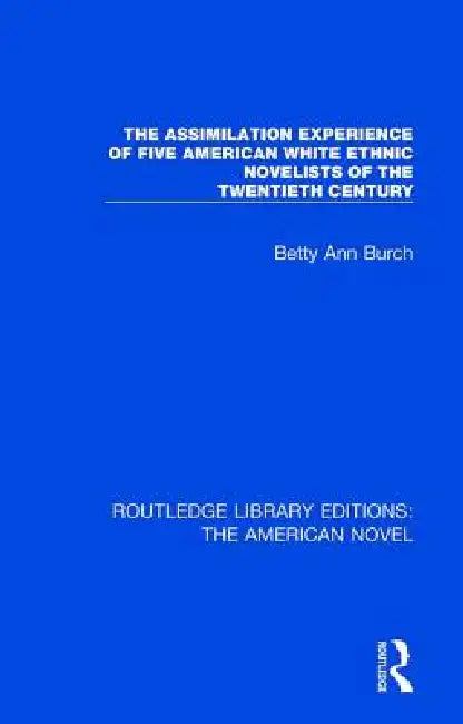 The Assimilation Experience of Five American White Ethnic Novelists of the Twentieth Century by Betty Ann Burch