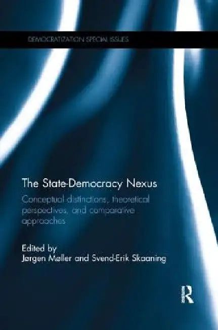 The State-Democracy Nexus: Conceptual Distinctions, Theoretical Perspectives, and Comparative Approaches by Møller Jørgen