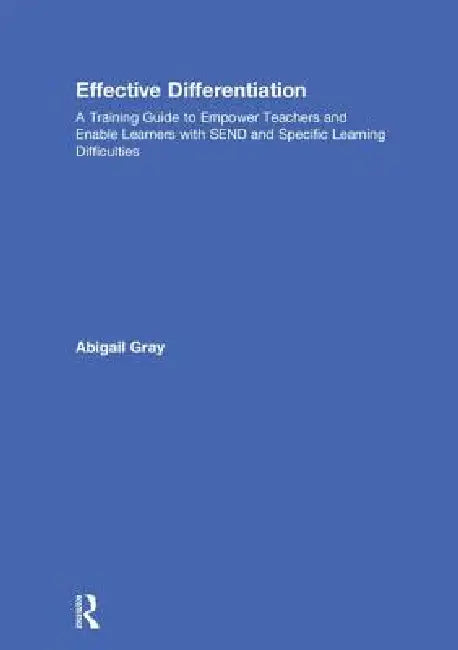 Effective Differentiation: A Training Guide to Empower Teachers and Enable Learners with Send and Specific Learning Difficulties by Abigail Gray