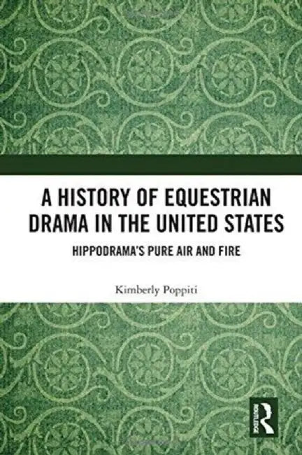A History of Equestrian Drama in the United States: Hippodrama's Pure Air and Fire by Kimberly Poppiti