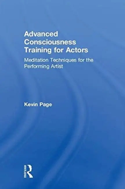 Advanced Consciousness Training for Actors: Meditation Techniques for the Performing Artist by Kevin Page