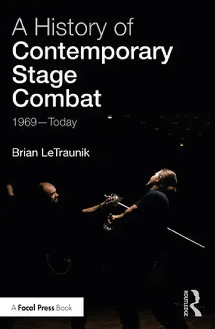 A History of Contemporary Stage Combat: 1969 - Today by Brian LeTraunik