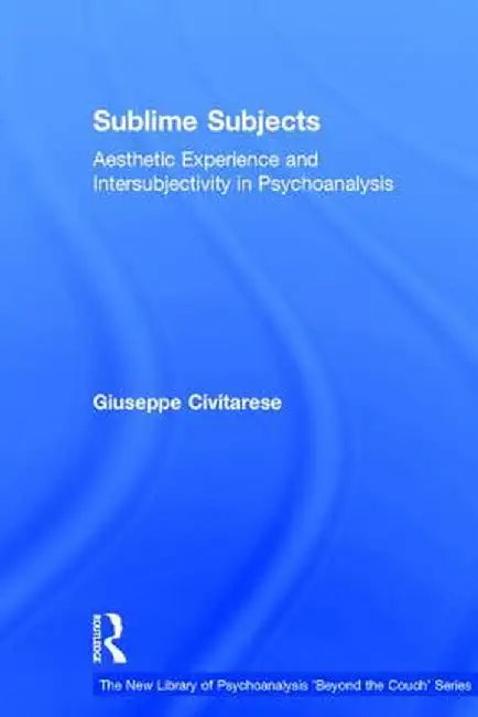 Sublime Subjects: Aesthetic Experience and Intersubjectivity in Psychoanalysis by Giuseppe Civitarese