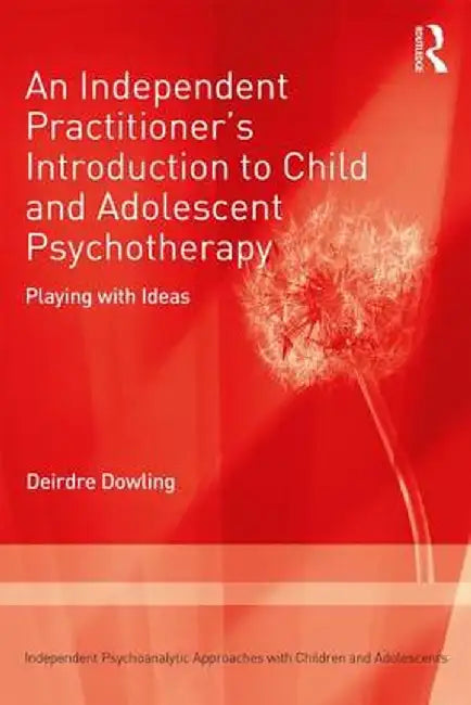 An Independent Practitioner's Introduction to Child and Adolescent Psychotherapy: Playing with Ideas by Deirdre Dowling