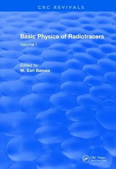 Basic Physics of Radiotracers: Volume I by W. Earl Barnes