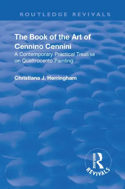 The Book of the Art of Cennino Cennini: A Contemporary Practical Treatise on Quattrocento Painting by Cennino Cennini