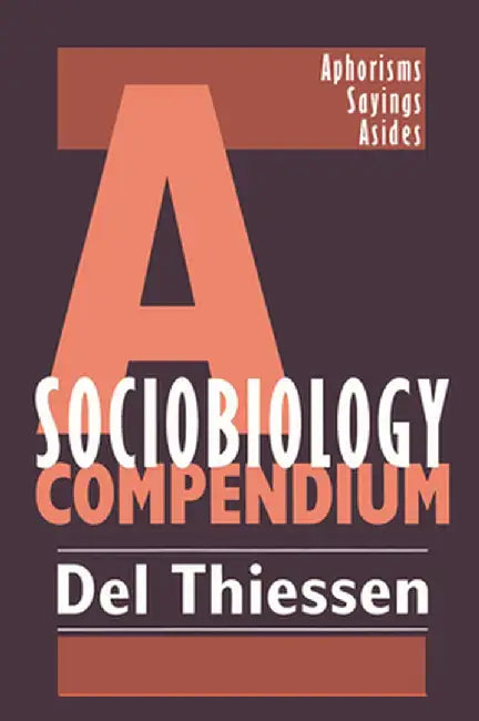 A Sociobiology Compendium: Aphorisms, Sayings, Asides by Del Thiessen