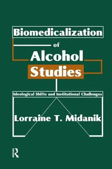 Biomedicalization of Alcohol Studies: Ideological Shifts and Institutional Challenges by Lorraine Midanik