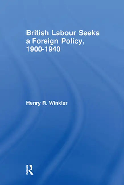 British Labour Seeks a Foreign Policy, 1900-1940 by Henry Winkler