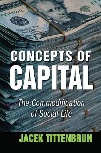 Concepts of Capital: The Commodification of Social Life by Jacek Tittenbrun