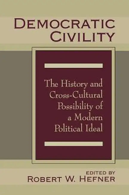 Democratic Civility: The History and Cross Cultural Possibility of a Modern Political Ideal by Robert Hefner