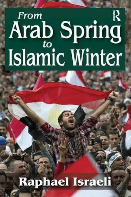 From Arab Spring to Islamic Winter by Raphael Israeli