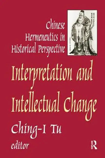 Interpretation and Intellectual Change: Chinese Hermeneutics in Historical Perspective by Ching-I Tu
