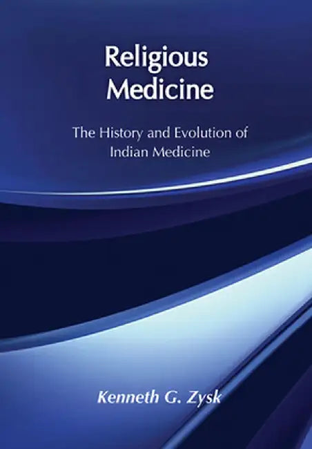 Religious Medicine: History and Evolution of Indian Medicine by Kenneth G. Zysk