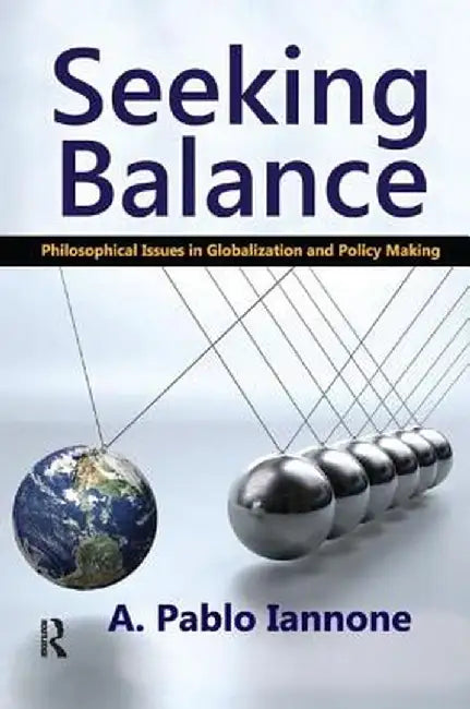 Seeking Balance: Philosophical Issues in Globalization and Policy Making by A. Pablo Iannone