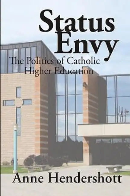 Status Envy: The Politics of Catholic Higher Education by Anne Hendershott