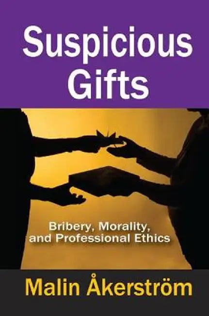 Suspicious Gifts: Bribery, Morality, and Professional Ethics by Malin Akerstrom