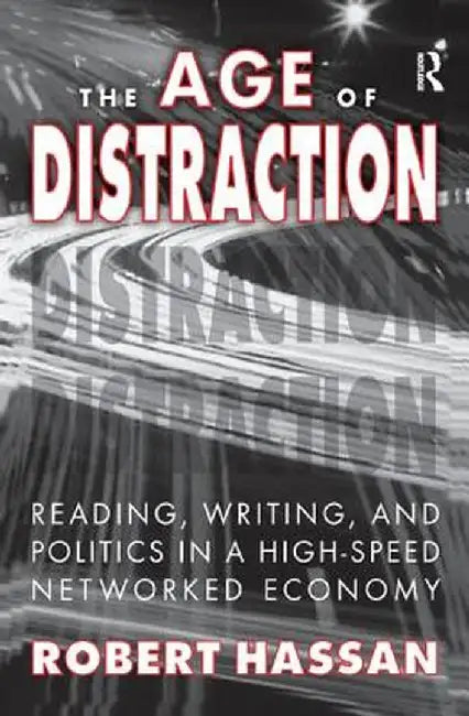 The Age of Distraction: Reading, Writing, and Politics in a High-Speed Networked Economy by Robert Hassan