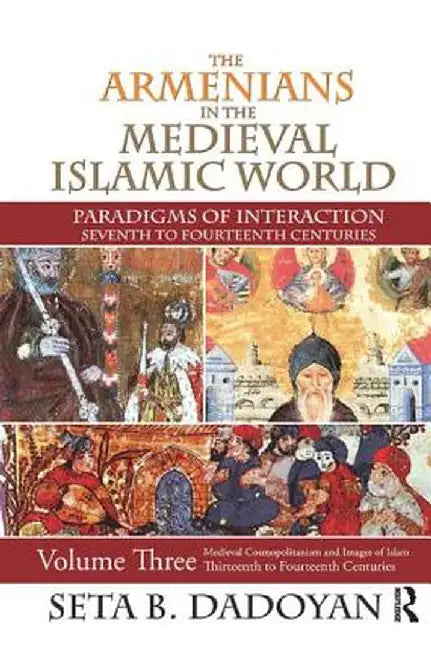 The Armenians in the Medieval Islamic World: Medieval Cosmopolitanism and Images of Islamthirteenth to Fourteenth Centuries by Seta B. Dadoyan