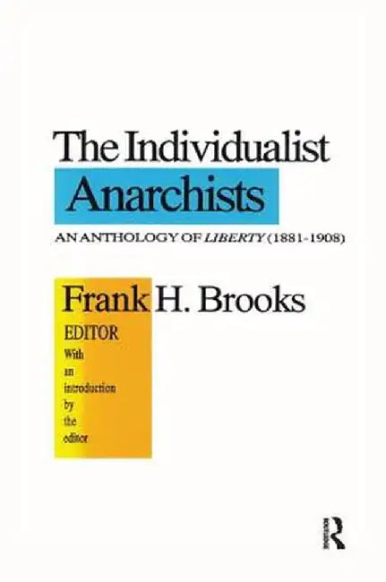 The Individualist Anarchists: Anthology of Liberty, 1881-1908 by Frank H. Brooks