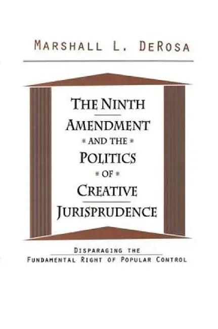 The Ninth Amendment and the Politics of Creative Jurisprudence: Disparaging the Fundamental Right of Popular Control by Marshall DeRosa