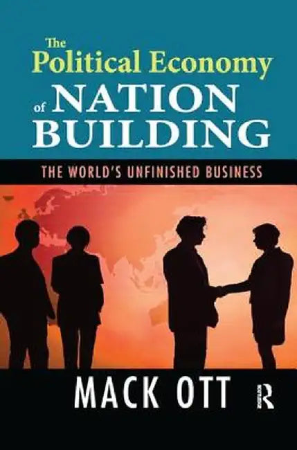 The Political Economy of Nation Building: The World's Unfinished Business by Mack Ott
