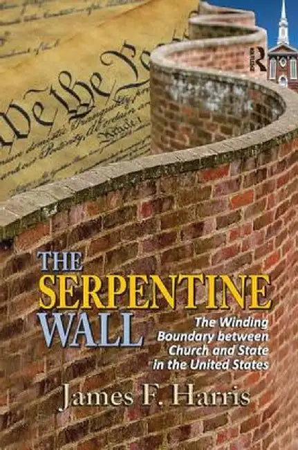 The Serpentine Wall: The Winding Boundary Between Church and State in the United States by James F. Harris