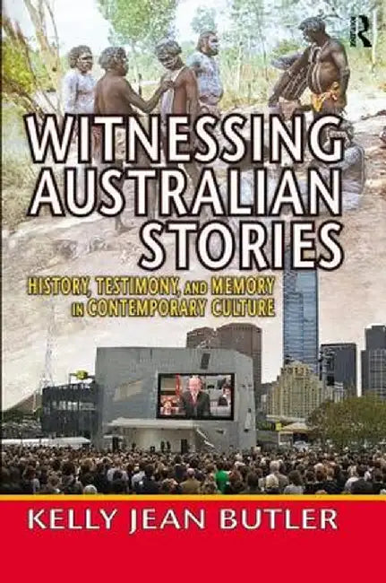 Witnessing Australian Stories: History, Testimony, and Memory in Contemporary Culture by Kelly Jean Butler