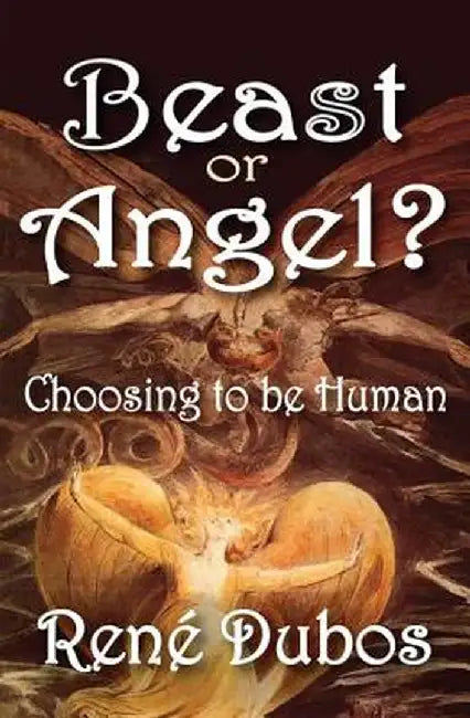 Beast or Angel?: Choosing to Be Human by Rene Dubos