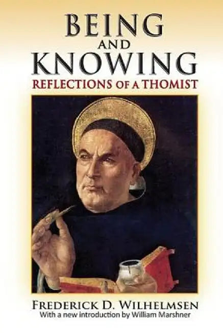 Being and Knowing: Reflections of a Thomist by Frederick D. Wilhelmsen