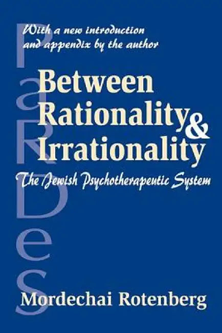 Between Rationality and Irrationality: The Jewish Psychotherapeutic System by Mordechai Rotenberg